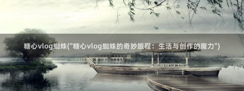 糖心vlog up主：糖心vlog蜘蛛(\